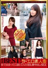 厳選ＢＥＳＴ！極上ドエロ素人妻　街で出会って口説いた７人の淫乱妻中出しＳＥＸ