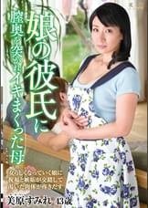 娘の彼氏に膣奥を突かれイキまくった母 美原すみれ