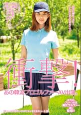 衝撃！あの韓流プロゴルファーAV出演。 こんなに可愛くて愛嬌も抜群！でも経験人数1人の韓国うぶゴルファーデビュー！