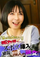 「すっごい大きい~!」デカチンをズボッと挿入されて絶叫した10人の熟女たち