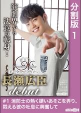 #1 消防士の熱く硬いあそこを弄り、悶える彼の吐息に興奮して Protect You ~君の全てを守りたい 長瀬広臣 DEBUT~