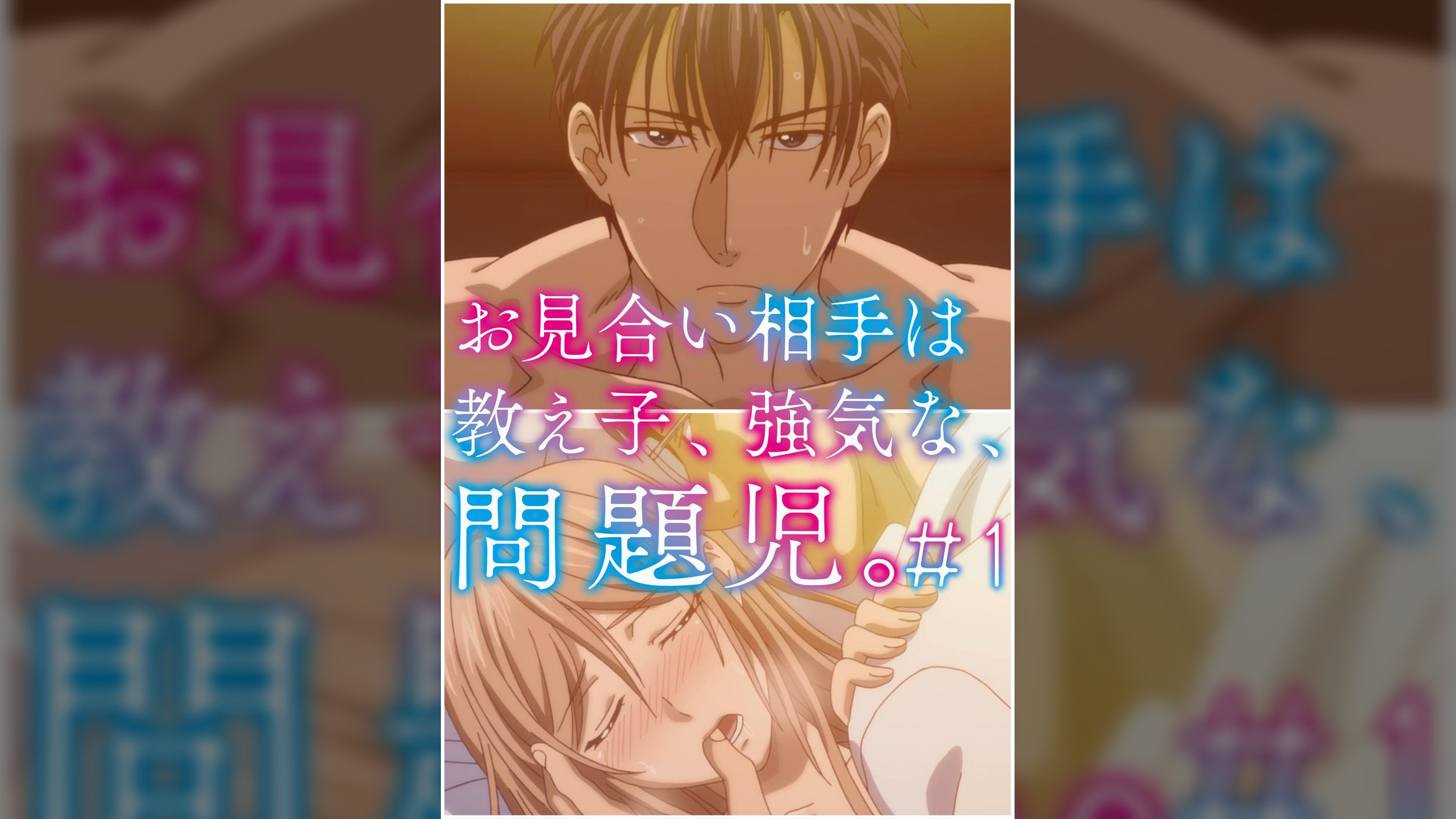 お見合い相手は教え子、強気な、問題児。 【プレミアム版】【R18版】 #1 「初めての恥らい、快感、男の瞳。」