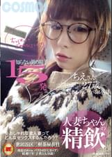人妻ちゃんの精飲　知らない男の精子１５発 元読者モデル／アパレル店員 ちえさん２７歳