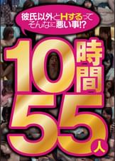 彼氏以外とＨするってそんなに悪い事！？　１０時間５５人