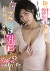隣の神乳お姉さんは常にノーブラ透け乳首で、彼氏に隠れてこっそり僕を誘惑してくる 美乃すずめ  Vol.2