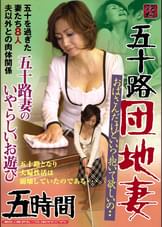五十路団地妻　五十路妻のいやらしいお遊び　５時間　おばさんだけどいい？抱いて欲しいの・・　五十を過ぎた妻たち８人　夫以外との肉体関係