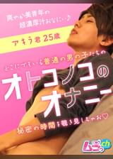 オトコノコのオナニー アキラ君25歳