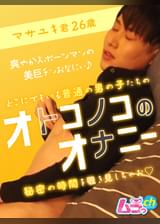 オトコノコのオナニー マサユキ君26歳