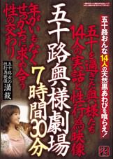 五十路奥様劇場　７時間３０分　五十を過ぎた奥様たち１４人の実話と性行為映像　年がいもなくせっかちに求め合う性の交わり　五十路女の性行為映像満載