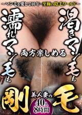 渇きマン毛も濡れマン毛も両方楽しめる　美人妻の剛毛～マン毛を愛して40年…至極の陰毛ワールド～40人8時間