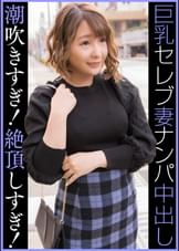 セレブＧカップ人妻　　ナンパ中出し　　潮吹きすぎ！絶頂しすぎ！