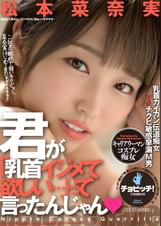 君が「乳首イジメて欲しい…」って言ったんじゃん 松本菜奈実