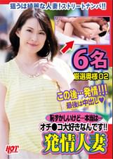 恥ずかしいけど…本当は…オチ●コ大好きなんです!!発情人妻 6名 厳選奥様02