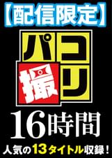 【配信限定】パコ撮り16時間② 女●●生13名収録