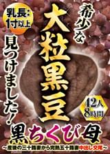 乳長：1寸以上！希少な大粒黒豆見つけました！黒ちくび母～産後の三十路妻から完熟五十路妻 中出し交尾～ 42人8時間