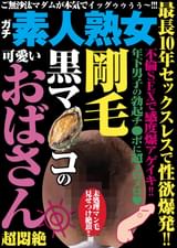 最長10年セックスレスで性欲爆発!! 剛毛黒マ●コの可愛いおばさん超悶絶