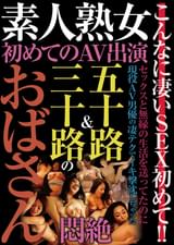 素人熟女　初めてのAV出演 五十路&三十路のおばさん悶絶