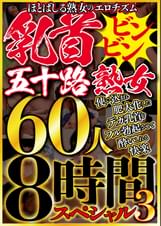 ほとばしる熟女のエロチズム 乳首ビンビン五十路熟女 使い込まれ肥大化したデカ乳首をフル勃起させて●いしれる快楽 60人8時間スペシャル3