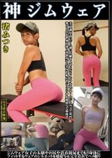 渚みつき 神ジムウェア 美意識高いジム通いお嬢さんやSNSインフルエンサーのジムウェア姿!!我々と住む世界が違う高嶺女子の美尻や恥丘やジョリワキを接写で堪能!!ジム女子の太腿や尻や着衣放尿までも!!身体にフィットするウェアのシルエットを超接写完全着衣でハメ撮り
