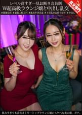 レベル高すぎ一見お断り会員制W超高級ラウンジ嬢と中出し乱交 飲みすぎて本音出まくり…トップラウンジ嬢のスケベな裏の顔、ガチ。