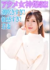 セレブ若妻！潮吹きすぎ！敏感すぎ！でアクメ女神爆誕！