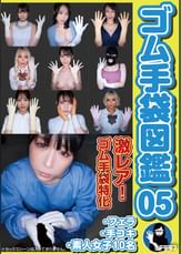ゴム手袋図鑑05 ・フェラ・手コキ・素人女子10名 素人女子10名