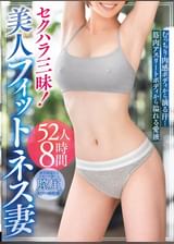 セクハラ三昧!美人フィットネス妻~むっちり肉感ボディから滴る汗…筋肉アスリートボディから溢れる愛液~52人8時間