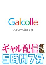 Galcolle アルコール濃度3倍ギャル配信ポチ袋5時間7分