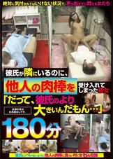 彼氏が隣にいるのに、他人の肉棒を受け入れてしまった彼女 「だって、彼氏のより大きいんだもん…」 180分