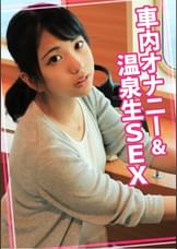 車内オナニー＆温泉生SEX