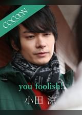 you foolish! - 小田涼 -